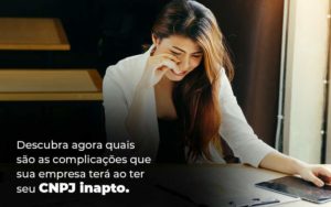 Descubra Agora Quais Sao As Complicacoes Que Sua Empresa Tera Ao Ter Seu Cnpj Inapto Blog 1 1 - PME Contábil - Contabilidade em São Paulo