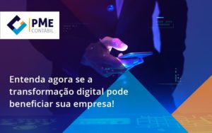 Entenda Agora Se A Transformação Digital Pode Beneficiar Sua Empresa! Pme - PME Contábil - Contabilidade em São Paulo