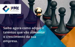 Saiba Agora Como Adquirir Talentos Que Vao Pme - PME Contábil - Contabilidade em São Paulo