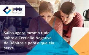 Saiba Agora Mesmo Tudo Sobre A Certidao Negativa E Para O Que Ela Serve Pme - PME Contábil - Contabilidade em São Paulo