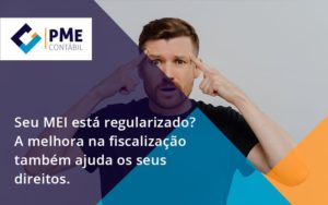 Seu Mei Esta Regularizado A Melhora Na Fiscalizacao Também Ajuda Nos Seus Direitos Pme - PME Contábil - Contabilidade em São Paulo