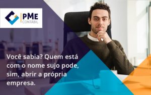 Quem Está Com O Nome Sujo Pode, Sim, Abrir A Própria Empresa. Pme - PME Contábil - Contabilidade em São Paulo