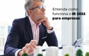 Entenda Como Funciona O Ir 2022 Para Empresas Blog - PME Contábil - Contabilidade em São Paulo