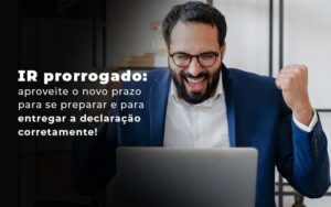 Ir Prorrogado Aproveite O Novo Prazo Para Se Preparar E Para Entregar A Declaracao Corretamente Blog - PME Contábil - Contabilidade em São Paulo