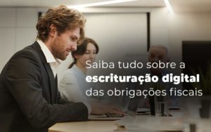 Saiba Tudo Sobre A Escrituracao Digital Das Obrigacoes Fiscais Blog Quero Montar Uma Empresa - PME Contábil - Contabilidade em São Paulo